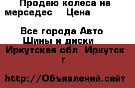 Продаю колеса на мерседес  › Цена ­ 40 000 - Все города Авто » Шины и диски   . Иркутская обл.,Иркутск г.